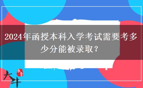 2024年函授本科入學(xué)考試需要考多少分能被錄取？