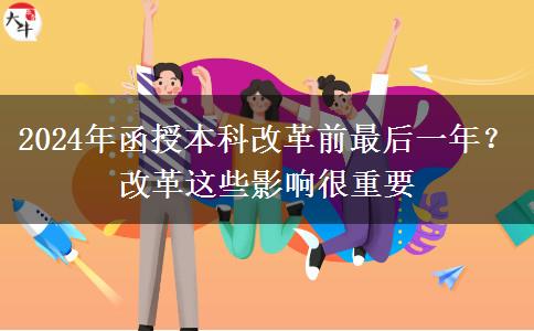 2024年函授本科改革前最后一年？改革這些影響很重要