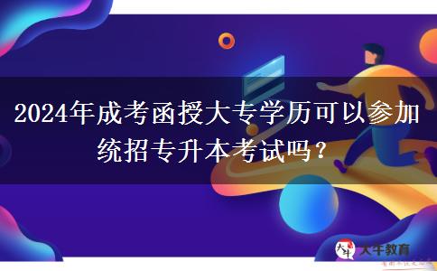 2024年成考函授大專學(xué)歷可以參加統(tǒng)招專升本考試嗎？