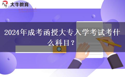 2024年成考函授大專入學(xué)考試考什么科目？