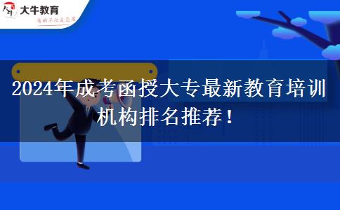 2024年成考函授大專(zhuān)最新教育培訓(xùn)機(jī)構(gòu)排名推薦！