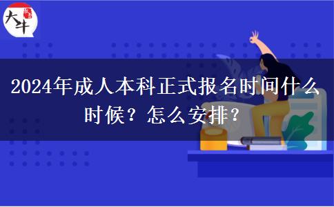 2024年成人本科正式報名時間什么時候？怎么安排？