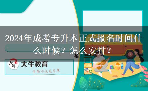 2024年成考專升本正式報(bào)名時(shí)間什么時(shí)候？怎么安排？