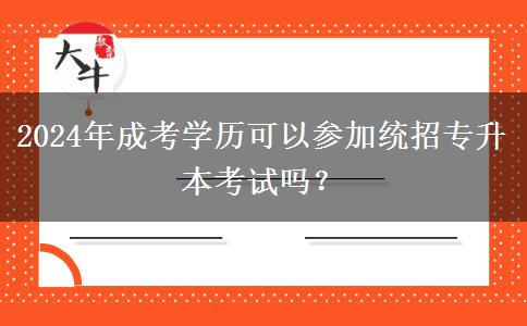 2024年成考學(xué)歷可以參加統(tǒng)招專升本考試嗎？
