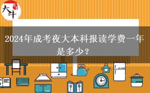 2024年成考夜大本科報(bào)讀學(xué)費(fèi)一年是多少？