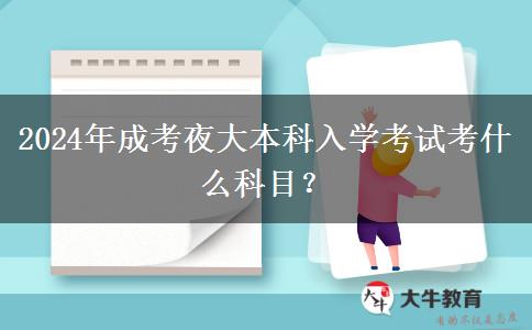 2024年成考夜大本科入學(xué)考試考什么科目？
