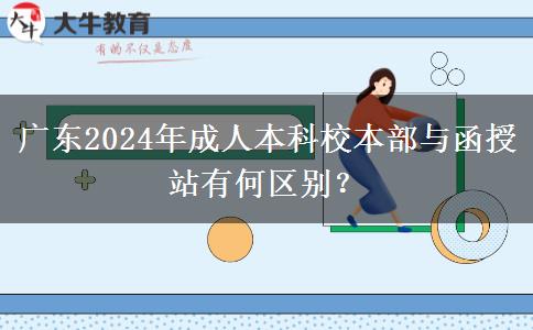 廣東2024年成人本科校本部與函授站有何區(qū)別？