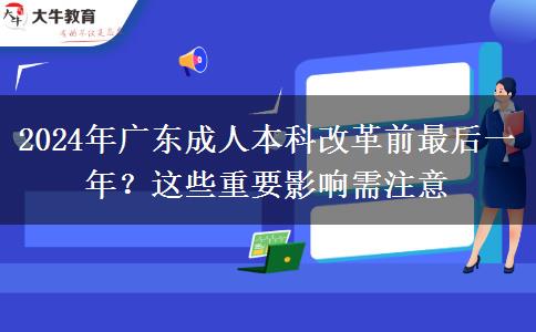 2024年廣東成人本科改革前最后一年？這些重要影響需注意