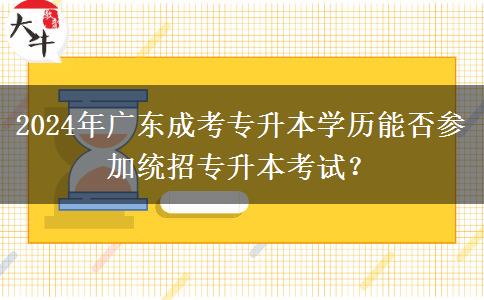 2024年廣東成考專升本學歷能否參加統(tǒng)招專升本考試？