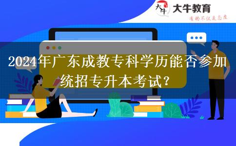 2024年廣東成教?？茖W(xué)歷能否參加統(tǒng)招專升本考試？