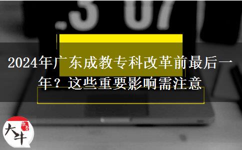 2024年廣東成教?？聘母锴白詈笠荒辏窟@些重要影響需注意