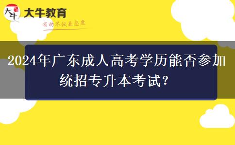 2024年廣東成人高考學(xué)歷能否參加統(tǒng)招專升本考試？