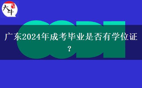 廣東2024年成考畢業(yè)是否有學(xué)位證？