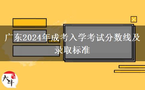 廣東2024年成考入學(xué)考試分數(shù)線及錄取標準