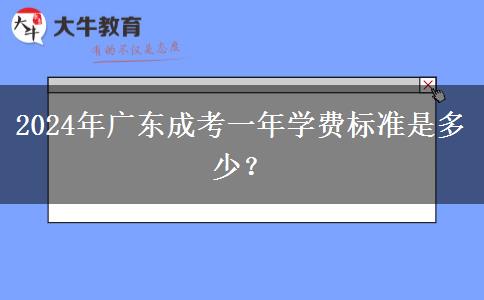 2024年廣東成考一年學(xué)費標(biāo)準(zhǔn)是多少？