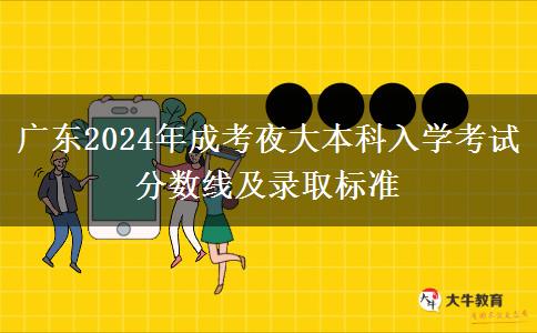 廣東2024年成考夜大本科入學考試分數線及錄取標準