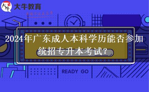 2024年廣東成人本科學(xué)歷能否參加統(tǒng)招專升本考試？