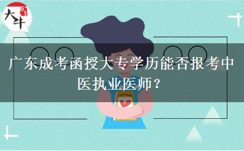廣東成考函授大專學(xué)歷能否報(bào)考中醫(yī)執(zhí)業(yè)醫(yī)師？