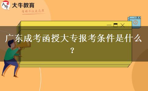 廣東成考函授大專報(bào)考條件是什么？