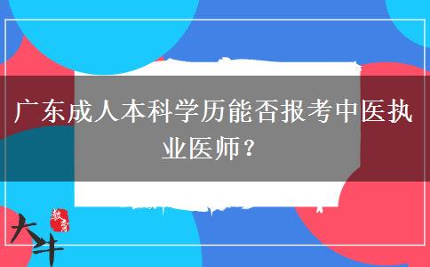 廣東成人本科學歷能否報考中醫(yī)執(zhí)業(yè)醫(yī)師？