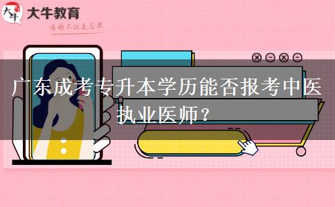 廣東成考專升本學(xué)歷能否報考中醫(yī)執(zhí)業(yè)醫(yī)師？