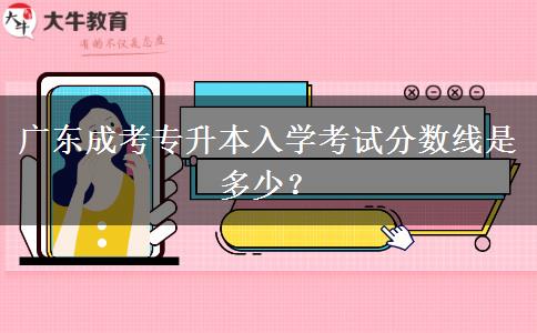 廣東成考專升本入學(xué)考試分數(shù)線是多少？