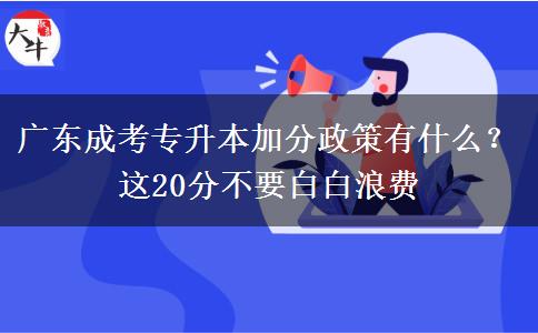 廣東成考專升本加分政策有什么？這20分不要白白浪費(fèi)