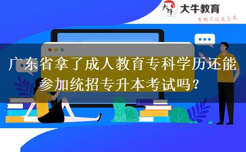 廣東省拿了成人教育?？茖W歷還能參加統(tǒng)招專升本考試嗎？