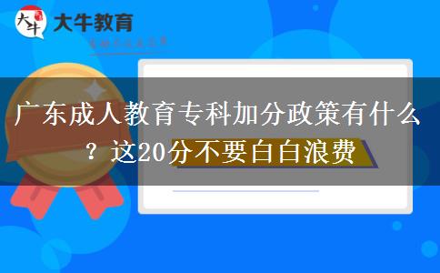 廣東成人教育?？萍臃终哂惺裁矗窟@20分不要白白浪費
