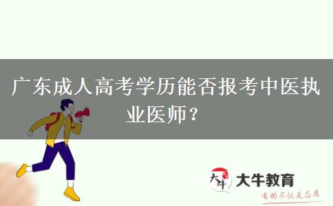 廣東成人高考學(xué)歷能否報(bào)考中醫(yī)執(zhí)業(yè)醫(yī)師？