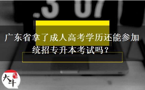廣東省拿了成人高考學歷還能參加統(tǒng)招專升本考試嗎？