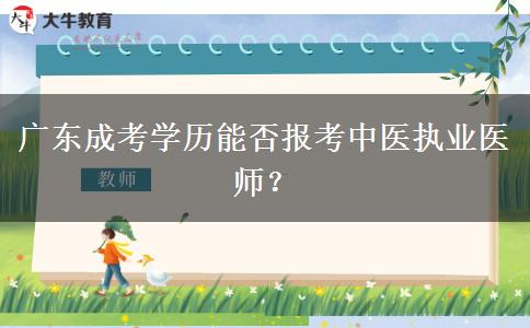 廣東成考學(xué)歷能否報(bào)考中醫(yī)執(zhí)業(yè)醫(yī)師？