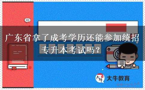 廣東省拿了成考學歷還能參加統(tǒng)招專升本考試嗎？