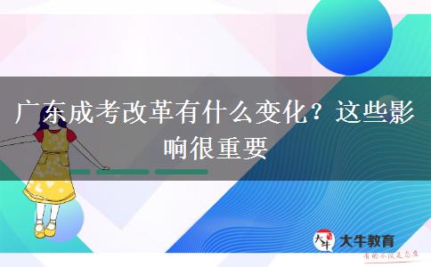 廣東成考改革有什么變化？這些影響很重要