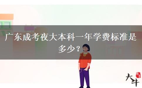 廣東成考夜大本科一年學(xué)費(fèi)標(biāo)準(zhǔn)是多少？