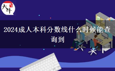 2024成人本科分數(shù)線什么時候能查詢到