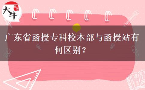 廣東省函授?？菩１静颗c函授站有何區(qū)別？