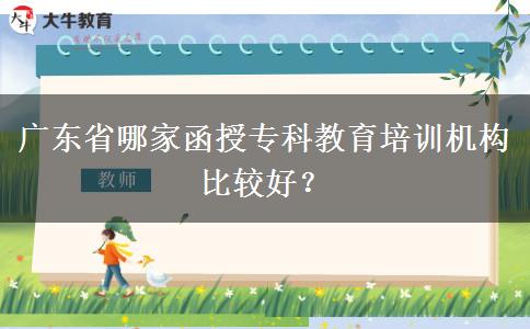 廣東省哪家函授專科教育培訓(xùn)機(jī)構(gòu)比較好？
