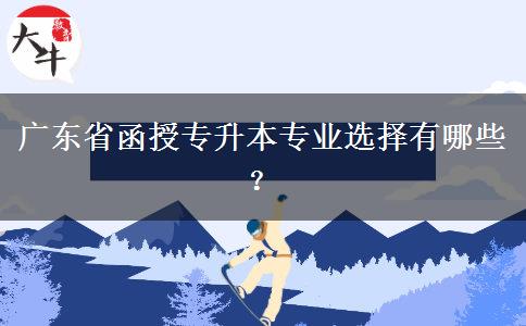 廣東省函授專升本專業(yè)選擇有哪些？
