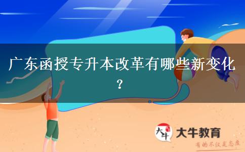 廣東函授專升本改革有哪些新變化？