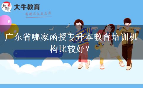 廣東省哪家函授專升本教育培訓機構比較好？