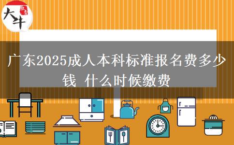 廣東2025成人本科標(biāo)準報名費多少錢 什么時候繳費