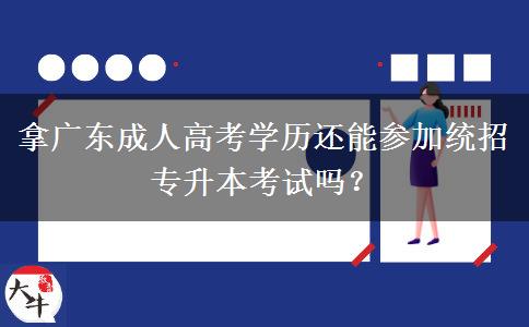 拿廣東成人高考學(xué)歷還能參加統(tǒng)招專升本考試嗎？