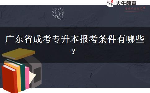 廣東省成考專升本報(bào)考條件有哪些? 廣東省成考專升本報(bào)考條件有哪些?