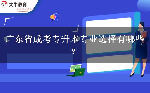 廣東省成考專升本專業(yè)選擇有哪些？