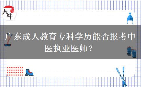 廣東成人教育?？茖W(xué)歷能否報(bào)考中醫(yī)執(zhí)業(yè)醫(yī)師？