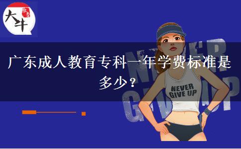 廣東成人教育專(zhuān)科一年學(xué)費(fèi)標(biāo)準(zhǔn)是多少？