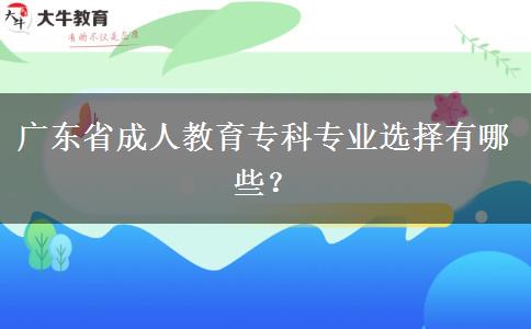 廣東省成人教育?？茖I(yè)選擇有哪些？