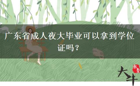 廣東省成人夜大畢業(yè)可以拿到學(xué)位證嗎？