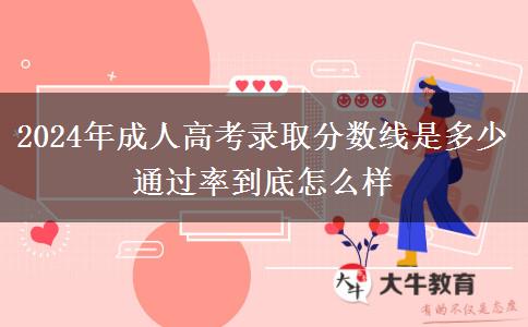 2024年成人高考錄取分?jǐn)?shù)線是多少 通過率到底怎么樣